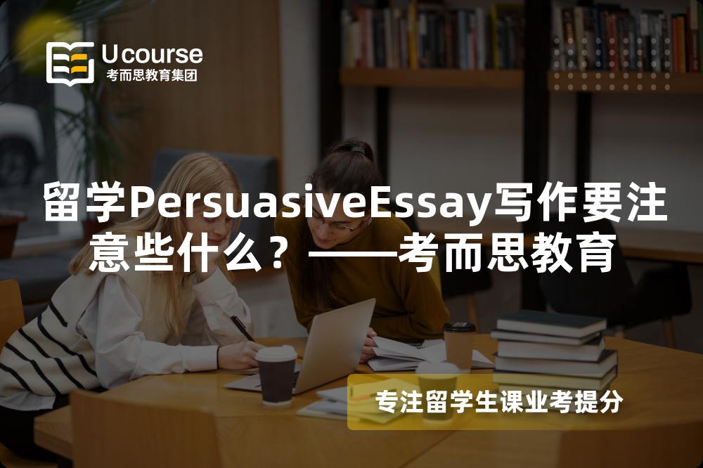 留学PersuasiveEssay写作要注意些什么？——考而思教育