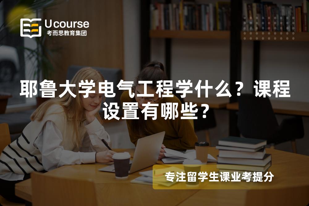 耶鲁大学电气工程学什么?课程设置有哪些? 耶鲁大学电气工程学什么?课程设置有哪些?
