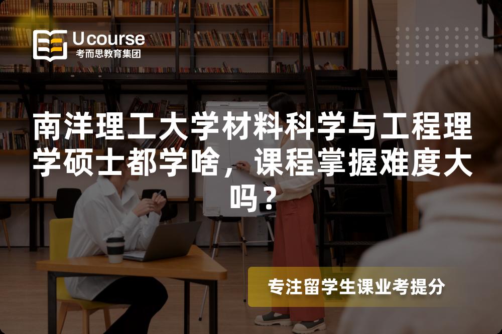 南洋理工大学材料科学与工程理学硕士都学啥,课程掌握难度大吗? 南洋理工大学材料科学与工程理学硕士都学啥,课程掌握难度大吗?
