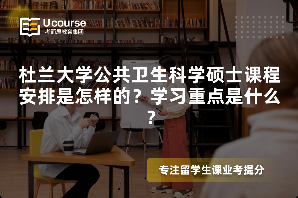 杜兰大学公共卫生科学硕士课程安排是怎样的?学习重点是什么? 杜兰大学公共卫生科学硕士课程安排是怎样的?学习重点是什么?