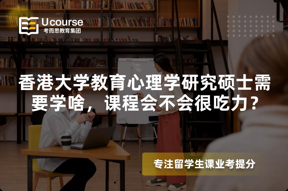 香港大学教育心理学研究硕士需要学啥,课程会不会很吃力? 香港大学教育心理学研究硕士需要学啥,课程会不会很吃力?