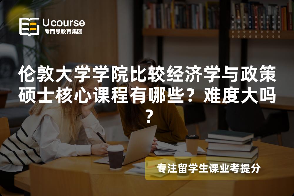 伦敦大学学院比较经济学与政策硕士核心课程有哪些?难度大吗? 伦敦大学学院比较经济学与政策硕士核心课程有哪些?难度大吗?