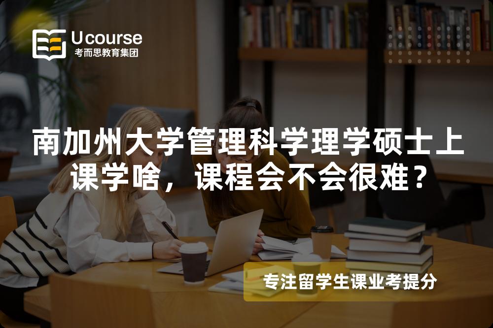 南加州大学管理科学理学硕士上课学啥,课程会不会很难? 南加州大学管理科学理学硕士上课学啥,课程会不会很难?