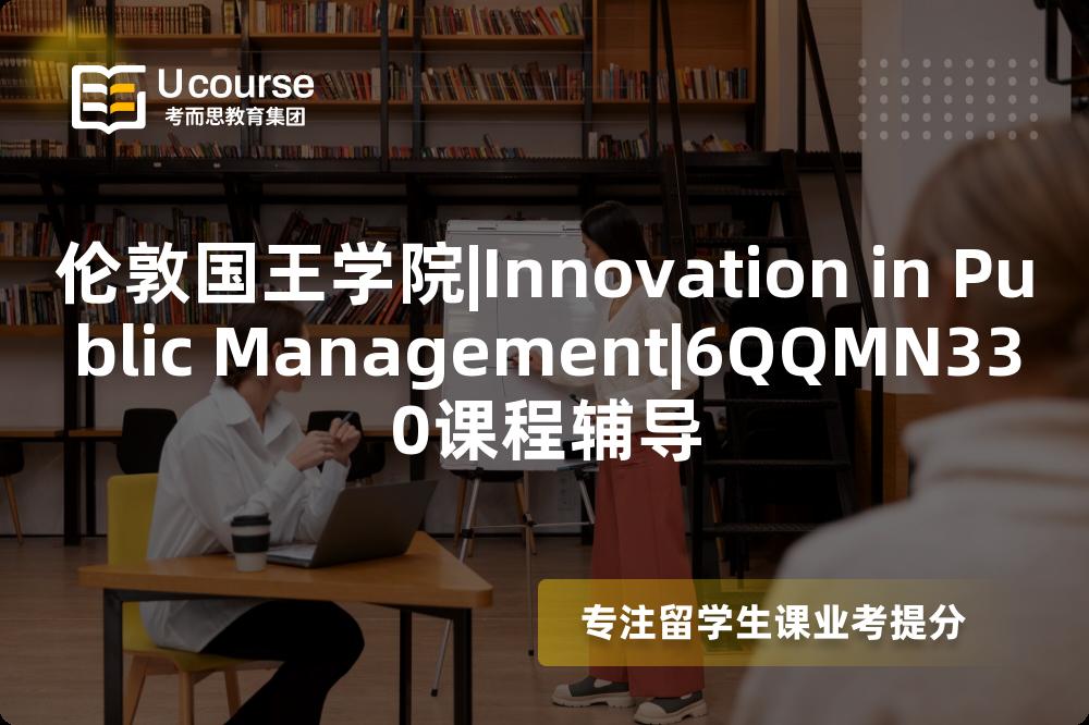 伦敦国王学院|Innovation in Public Management|6QQMN330课程辅导