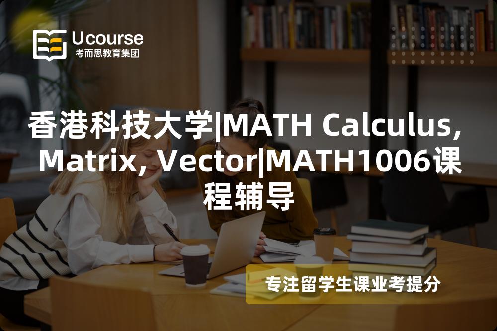 香港科技大学|MATH Calculus, Matrix, Vector|MATH1006课程辅导