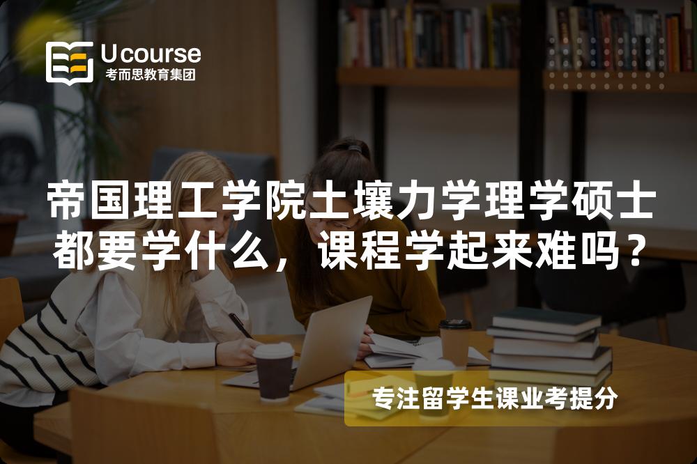 帝国理工学院土壤力学理学硕士都要学什么，课程学起来难吗？