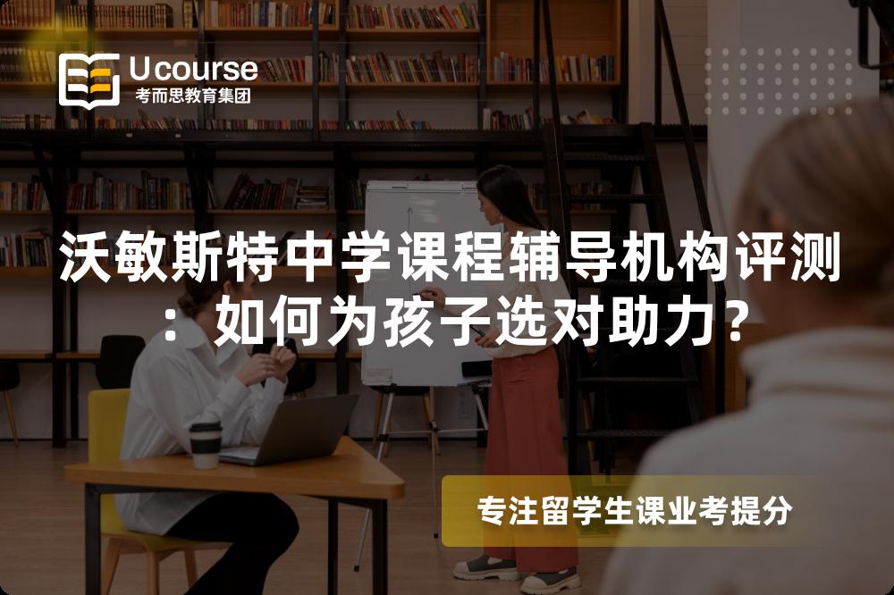 沃敏斯特中学课程辅导机构评测：如何为孩子选对助力？