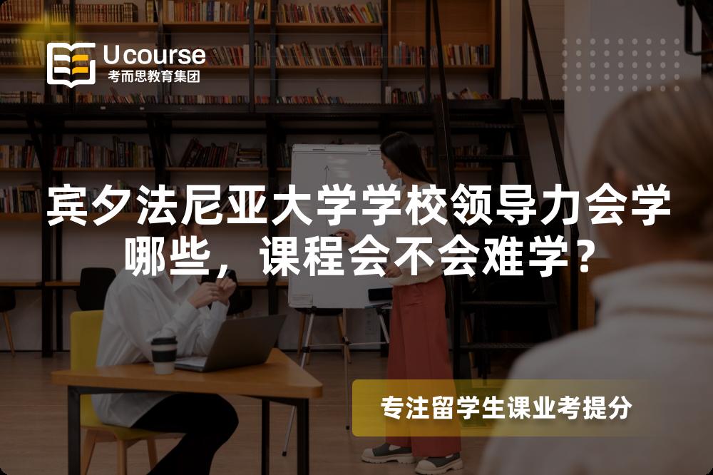 宾夕法尼亚大学学校领导力会学哪些,课程会不会难学? 宾夕法尼亚大学学校领导力会学哪些,课程会不会难学?