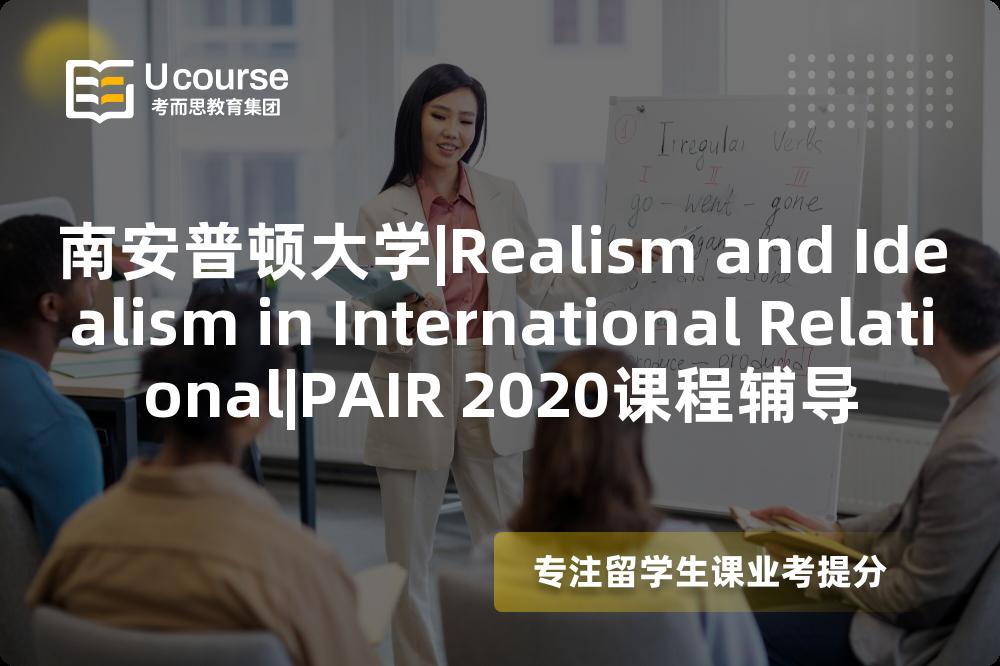 南安普顿大学|Realism and Idealism in International Relational|PAIR 2020课程辅导