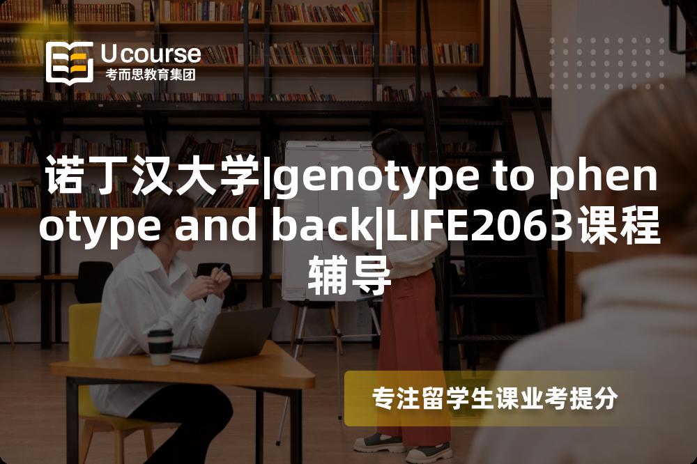 诺丁汉大学|genotype to phenotype and back|LIFE2063课程辅导