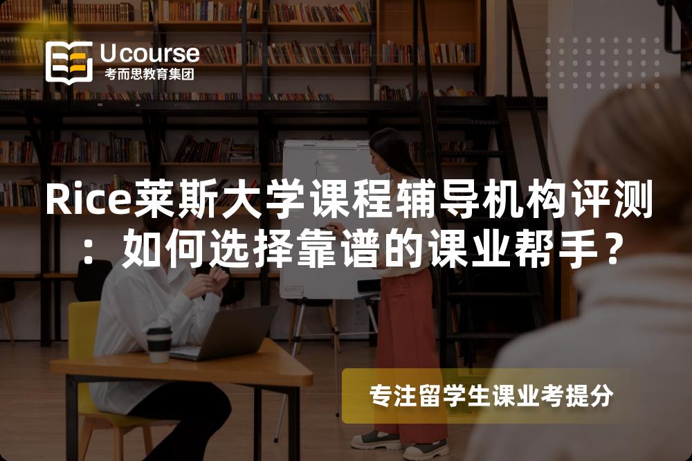 Rice莱斯大学课程辅导机构评测：如何选择靠谱的课业帮手？