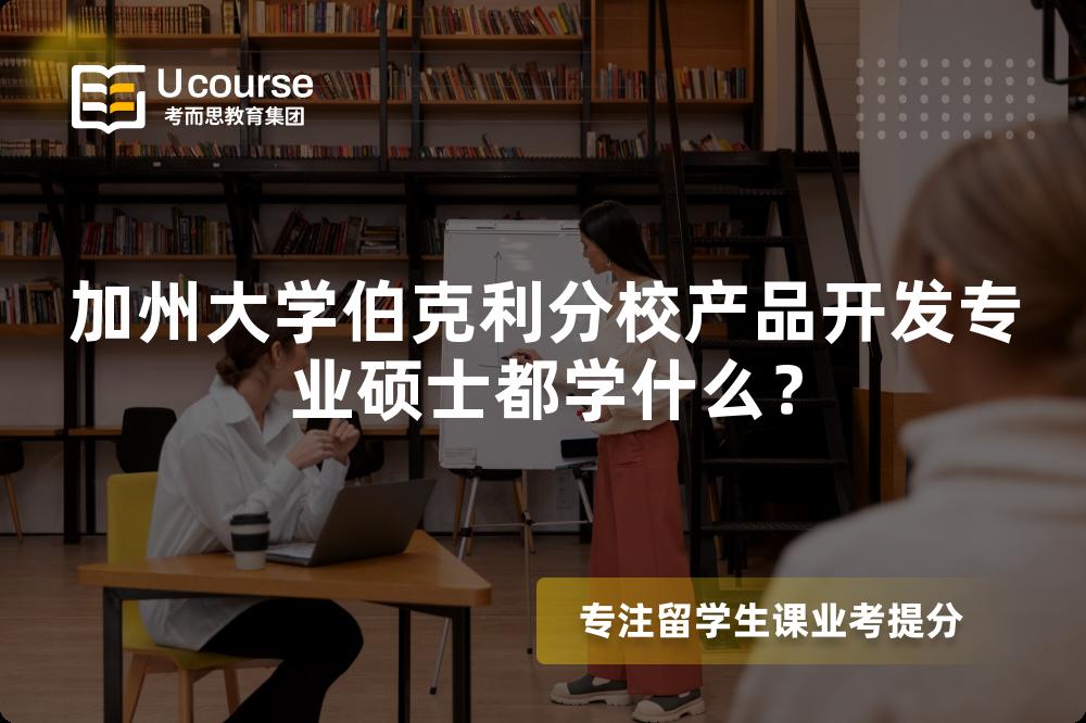加州大学伯克利分校产品开发专业硕士都学什么? 加州大学伯克利分校产品开发专业硕士都学什么?