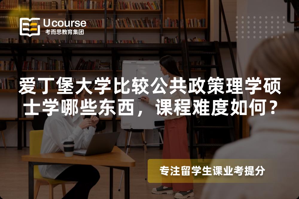 爱丁堡大学比较公共政策理学硕士学哪些东西,课程难度如何? 爱丁堡大学比较公共政策理学硕士学哪些东西,课程难度如何?