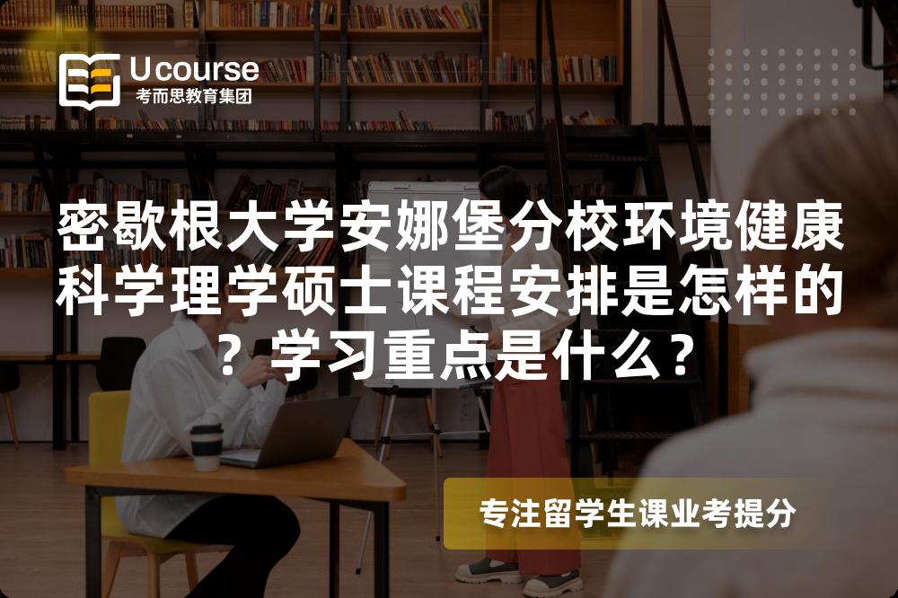 密歇根大学安娜堡分校环境健康科学理学硕士课程安排是怎样的？学习重点是什么？