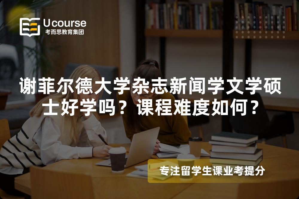 谢菲尔德大学杂志新闻学文学硕士好学吗?课程难度如何? 谢菲尔德大学杂志新闻学文学硕士好学吗?课程难度如何?