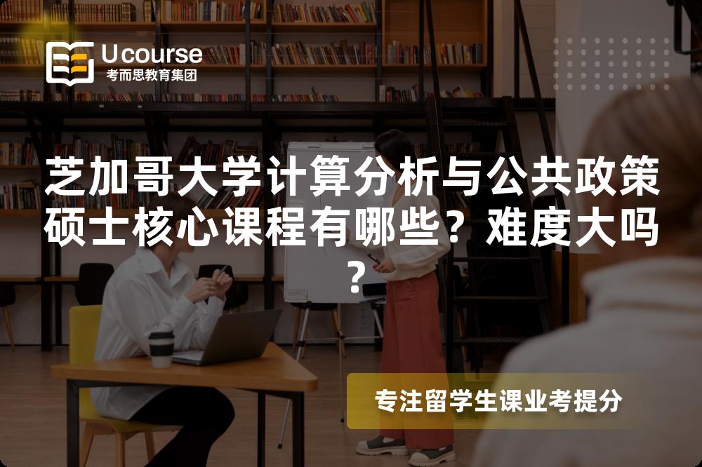 芝加哥大学计算分析与公共政策硕士核心课程有哪些?难度大吗? 芝加哥大学计算分析与公共政策硕士核心课程有哪些?难度大吗?