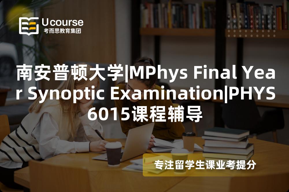 南安普顿大学|MPhys Final Year Synoptic Examination|PHYS6015课程辅导
