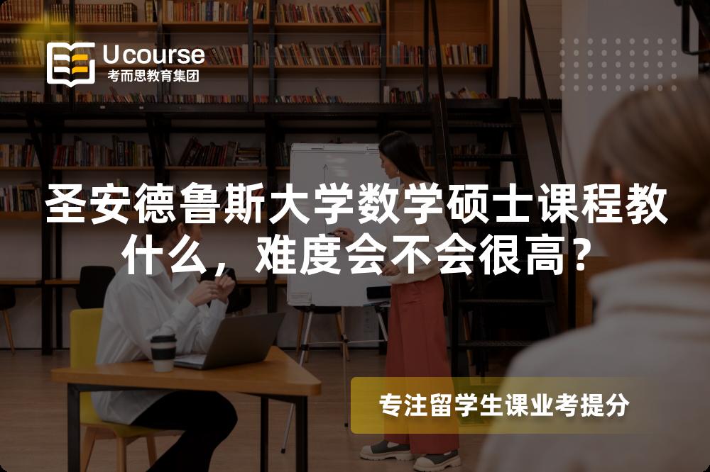 圣安德鲁斯大学数学硕士课程教什么,难度会不会很高? 圣安德鲁斯大学数学硕士课程教什么,难度会不会很高?