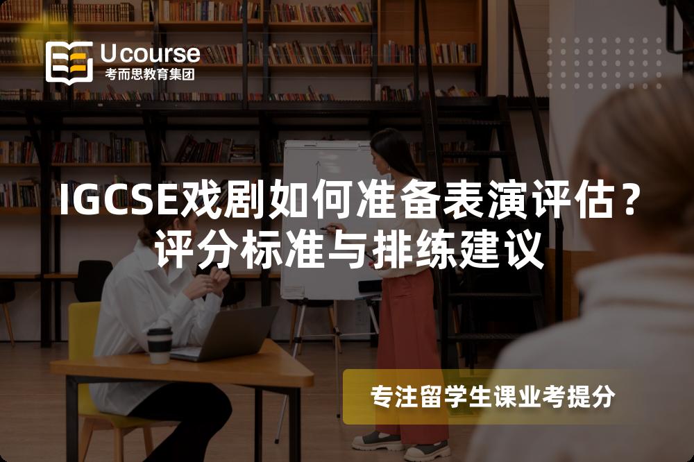 IGCSE戏剧如何准备表演评估？评分标准与排练建议