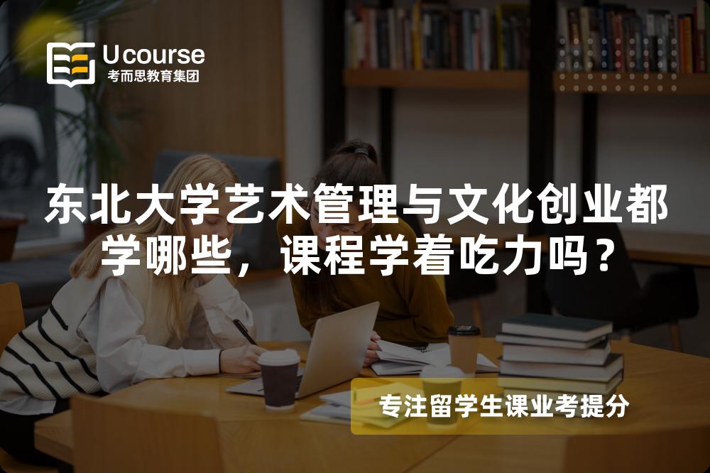 东北大学艺术管理与文化创业都学哪些,课程学着吃力吗? 东北大学艺术管理与文化创业都学哪些,课程学着吃力吗?