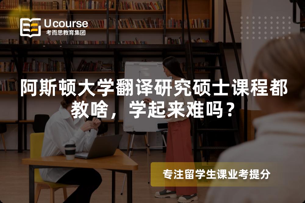 阿斯顿大学翻译研究硕士课程都教啥,学起来难吗? 阿斯顿大学翻译研究硕士课程都教啥,学起来难吗?