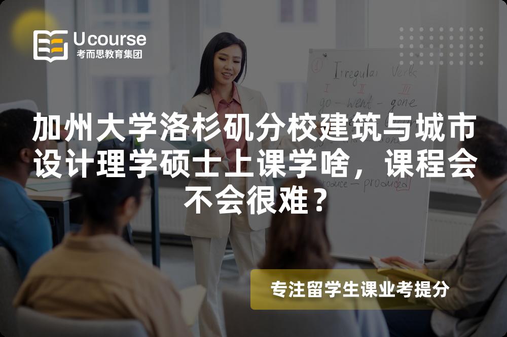 加州大学洛杉矶分校建筑与城市设计理学硕士上课学啥,课程会不会很难? 加州大学洛杉矶分校建筑与城市设计理学硕士上课学啥,课程会不会很难?