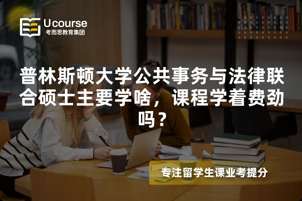 普林斯顿大学公共事务与法律联合硕士主要学啥,课程学着费劲吗? 普林斯顿大学公共事务与法律联合硕士主要学啥,课程学着费劲吗?