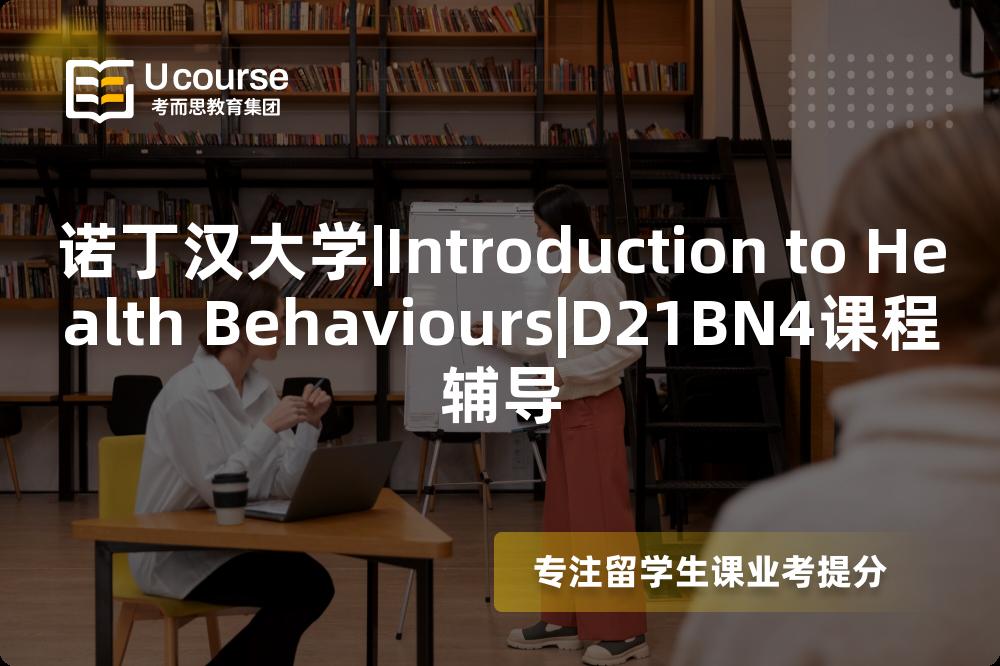 诺丁汉大学|Introduction to Health Behaviours|D21BN4课程辅导