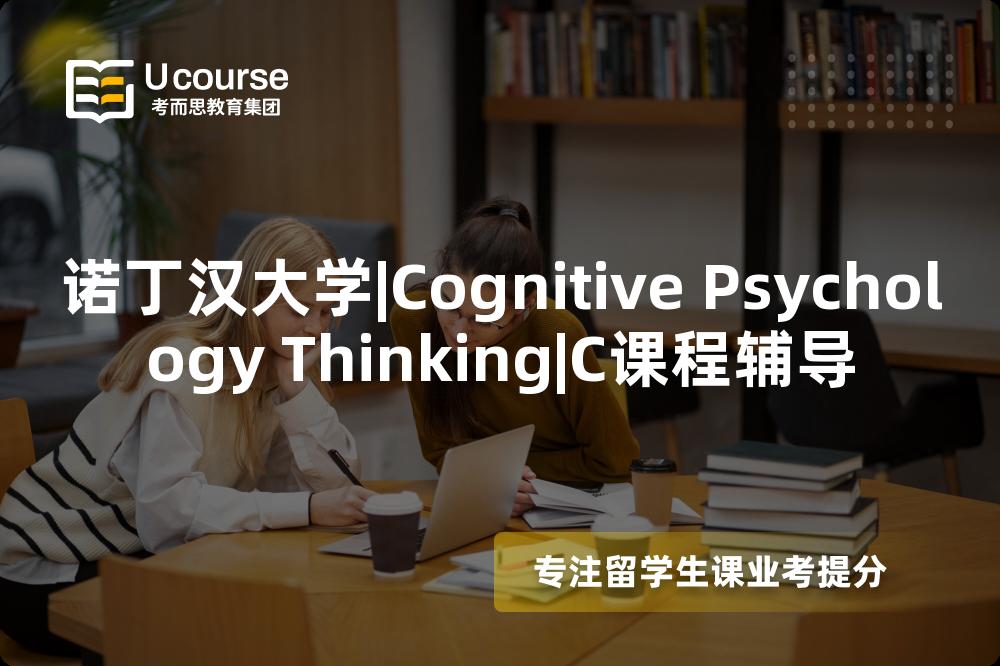 诺丁汉大学|Cognitive Psychology Thinking|C课程辅导