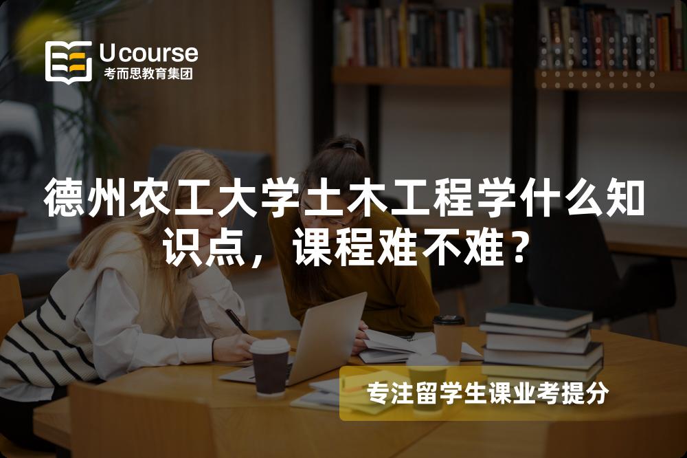 德州农工大学土木工程学什么知识点，课程难不难？
