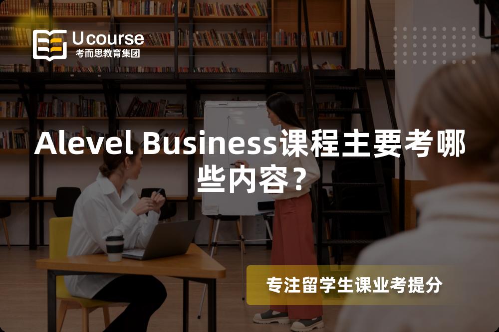 Alevel Business课程主要考哪些内容？