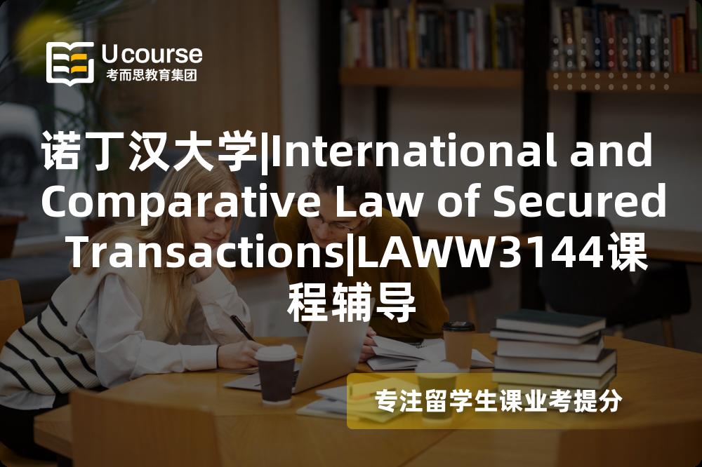 诺丁汉大学|International and Comparative Law of Secured Transactions|LAWW3144课程辅导