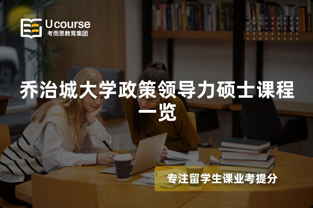 乔治城大学政策领导力硕士课程一览 乔治城大学政策领导力硕士课程一览