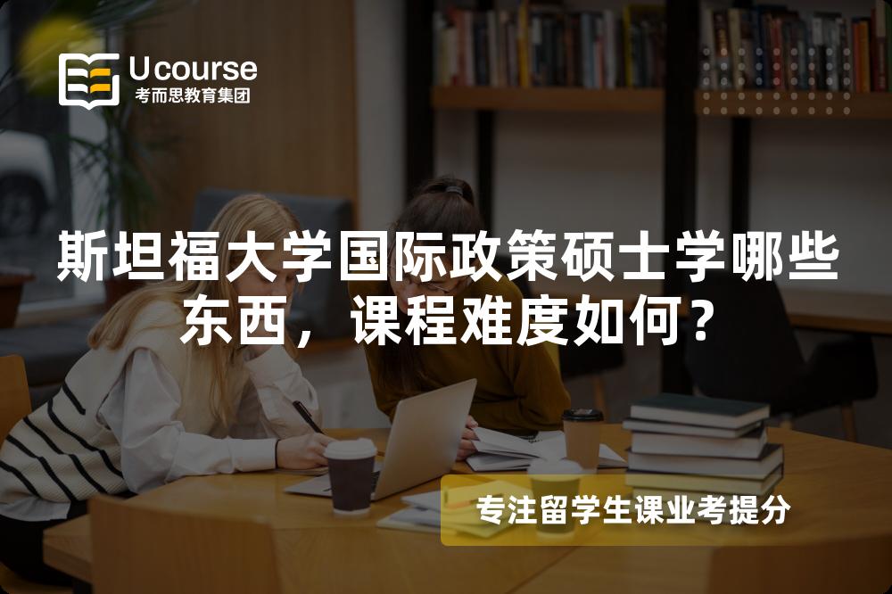 斯坦福大学国际政策硕士学哪些东西，课程难度如何？