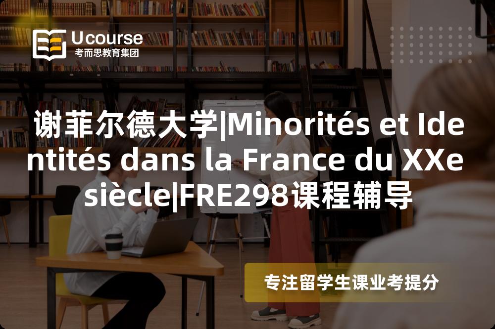 谢菲尔德大学|Minorités et Identités dans la France du XXe siècle|FRE298课程辅导