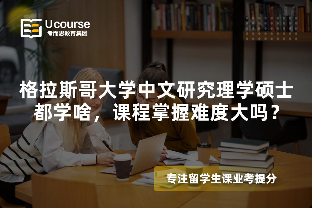 格拉斯哥大学中文研究理学硕士都学啥，课程掌握难度大吗？