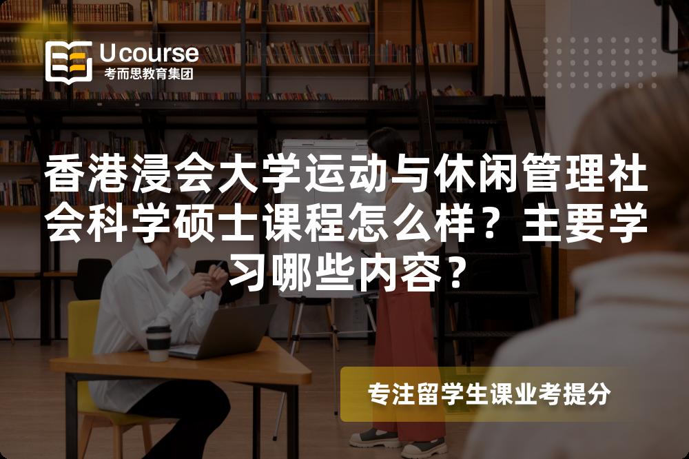 香港浸会大学运动与休闲管理社会科学硕士课程怎么样?主要学习哪些内容? 香港浸会大学运动与休闲管理社会科学硕士课程怎么样?主要学习哪些内容?