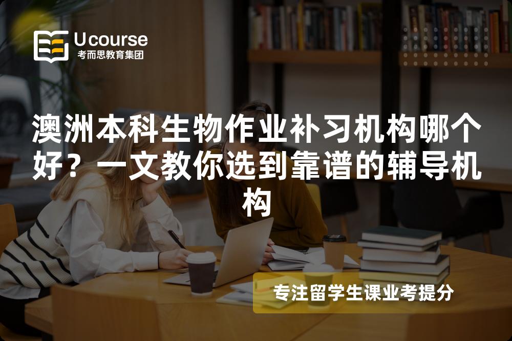 澳洲本科生物作业补习机构哪个好？一文教你选到靠谱的辅导机构
