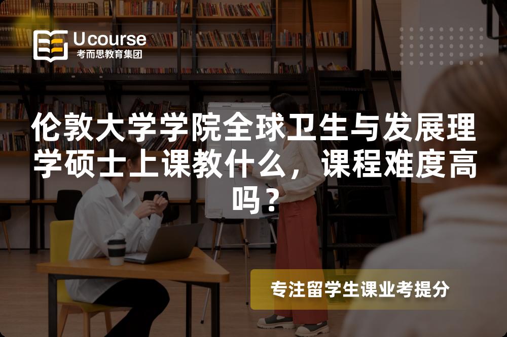 伦敦大学学院全球卫生与发展理学硕士上课教什么,课程难度高吗? 伦敦大学学院全球卫生与发展理学硕士上课教什么,课程难度高吗?