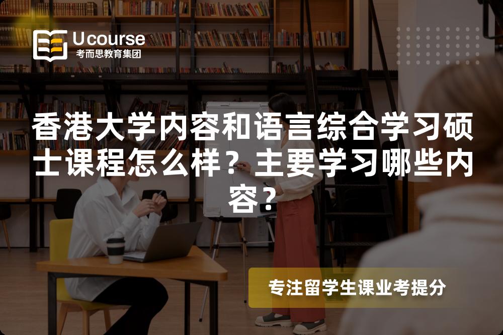 香港大学内容和语言综合学习硕士课程怎么样?主要学习哪些内容? 香港大学内容和语言综合学习硕士课程怎么样?主要学习哪些内容?
