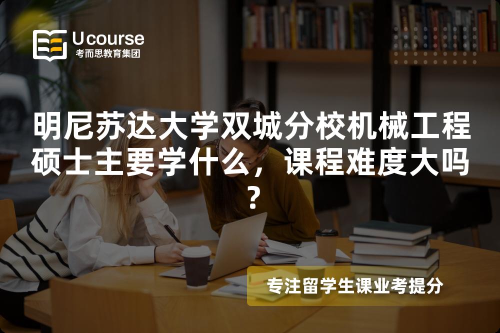 明尼苏达大学双城分校机械工程硕士主要学什么，课程难度大吗？