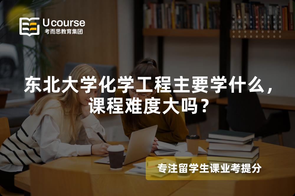 东北大学化学工程主要学什么，课程难度大吗？