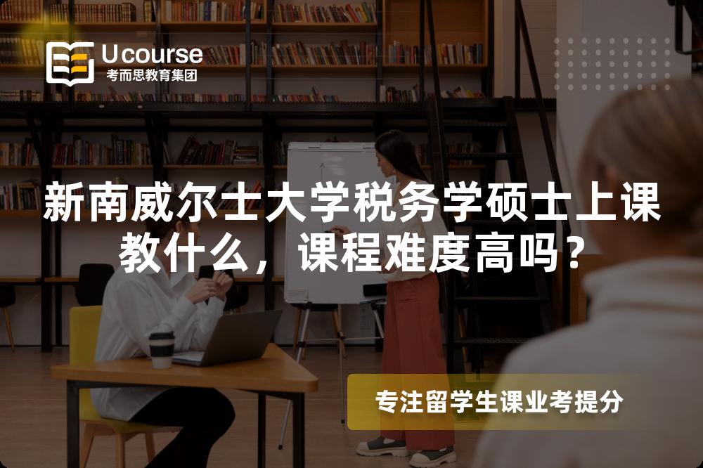 新南威尔士大学税务学硕士上课教什么，课程难度高吗？