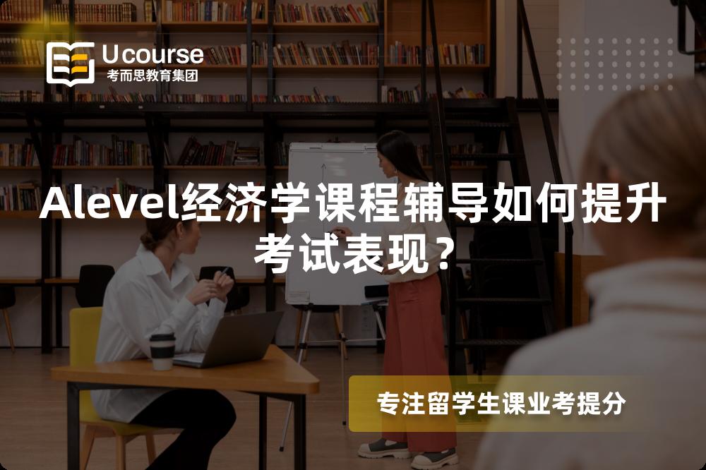 Alevel经济学课程辅导如何提升考试表现？
