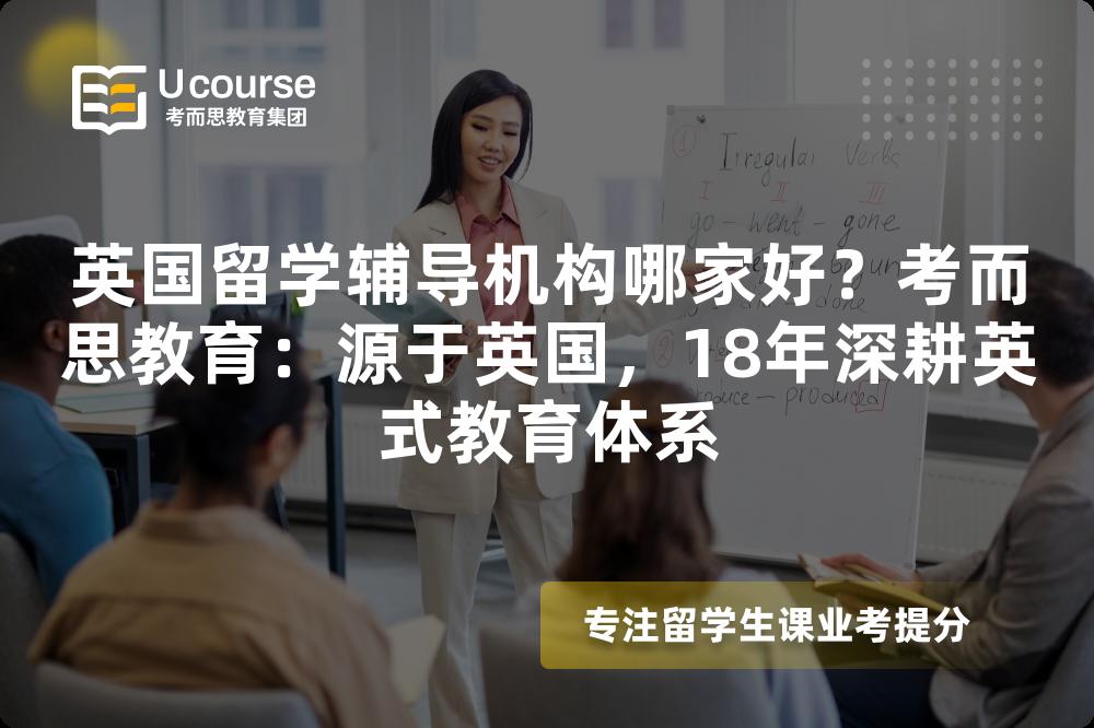 英国留学辅导机构哪家好?考而思教育:源于英国,18年深耕英式教育体系 英国留学辅导机构哪家好?考而思教育:源于英国,18年深耕英式教育体系