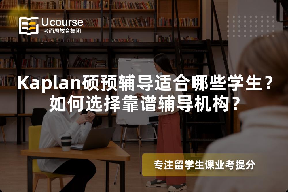 Kaplan硕预辅导适合哪些学生？如何选择靠谱辅导机构？