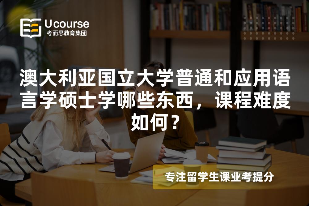 澳大利亚国立大学普通和应用语言学硕士学哪些东西,课程难度如何? 澳大利亚国立大学普通和应用语言学硕士学哪些东西,课程难度如何?