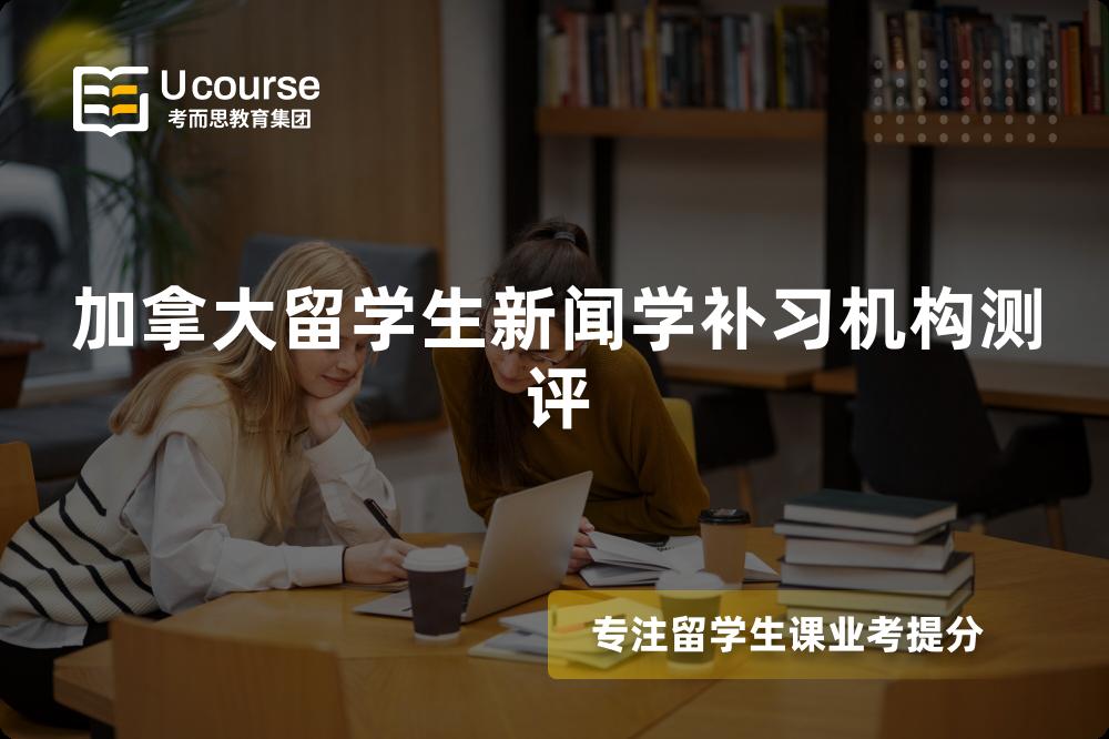 加拿大留学生新闻学补习机构测评 加拿大留学生新闻学补习机构测评