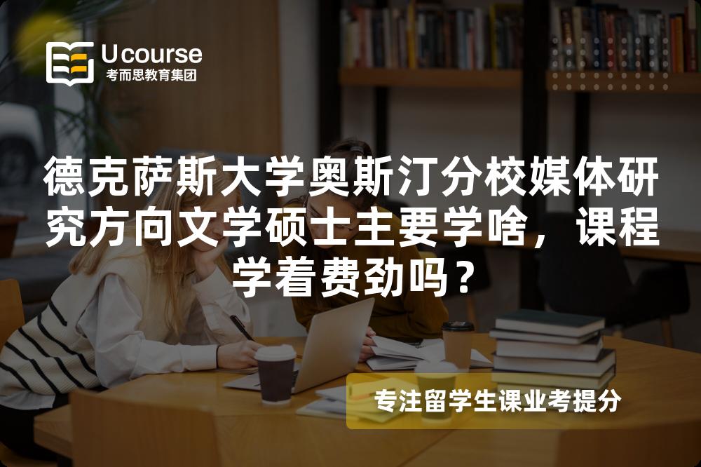 德克萨斯大学奥斯汀分校媒体研究方向文学硕士主要学啥，课程学着费劲吗？