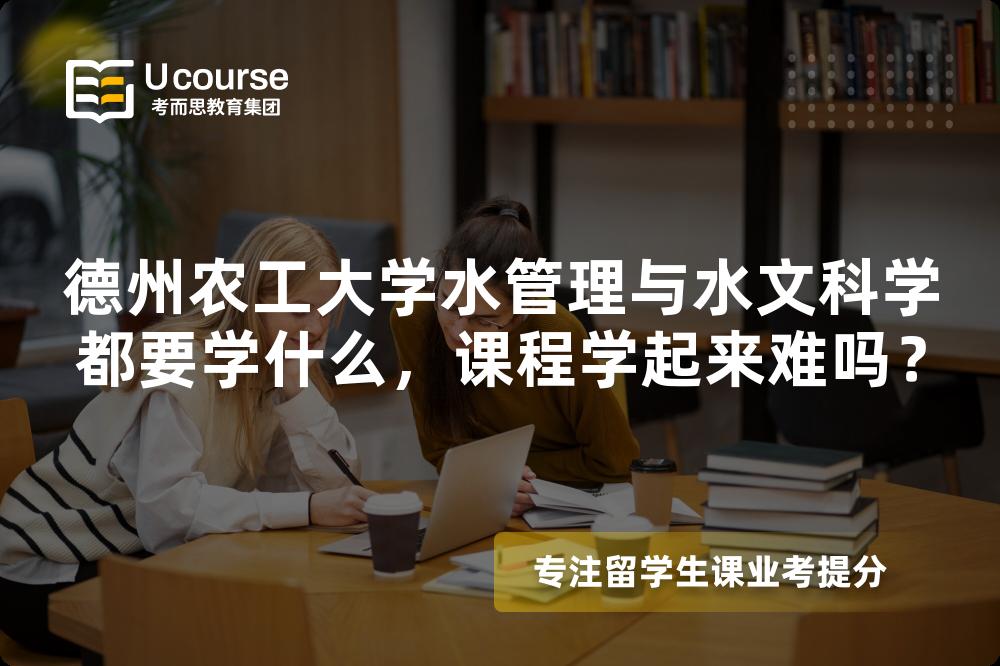 德州农工大学水管理与水文科学都要学什么,课程学起来难吗? 德州农工大学水管理与水文科学都要学什么,课程学起来难吗?